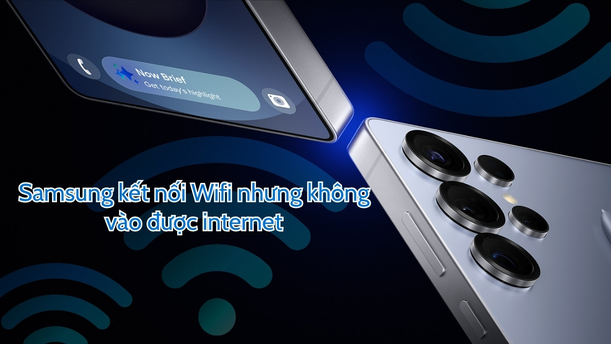 Samsung kết nối Wifi nhưng không vào được internet? Cách sửa Samsung kết nối Wifi nhưng không vào được internet? Cách sửa